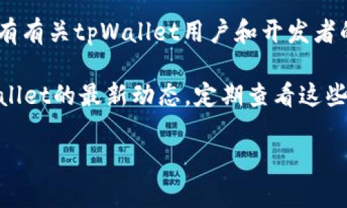 为了获得关于tpWallet的最新公告、更新和信息，您可以访问以下几个地方：

1. **官方网站**：tpWallet的官方网站通常会发布最新公告和重要更新。您可以访问他们的官网，查找“公告”或“新闻”部分。

2. **社交媒体**：tpWallet可能在社交媒体平台（如Twitter、Telegram、Facebook等）上发布实时公告和更新。确保关注他们的官方账号，以便及时获取信息。

3. **社区论坛**：像Reddit、Bitcointalk等社区论坛中，往往会有有关tpWallet用户和开发者的讨论，您可以在这里找到用户分享的公告或更新信息。

4. **区块链相关网站**：一些区块链新闻网站也可能报道tpWallet的最新动态，定期查看这些网站可以获取额外信息。

建议您定期检查这些渠道，以保持对tpWallet最新公告的关注。