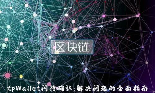 tpWallet闪待确认:解决问题的全面指南