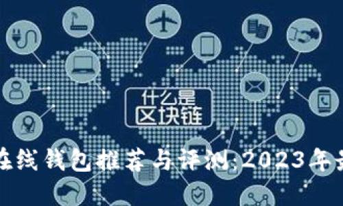 比特币在线钱包推荐与评测:2023年最佳选择