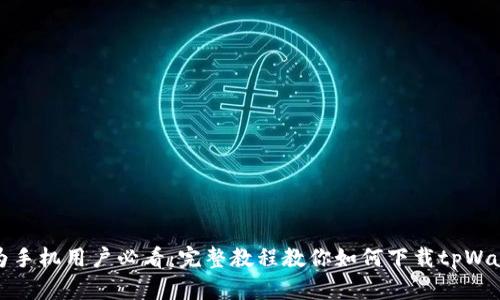 华为手机用户必看:完整教程教你如何下载tpWallet