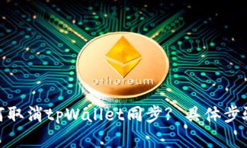 : 如何取消tpWallet同步? 具体步骤解读