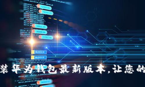 如何下载安装华为钱包最新版本,让您的支付更便捷