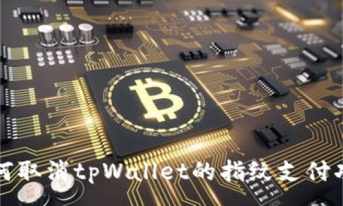 :
如何取消tpWallet的指纹支付功能
