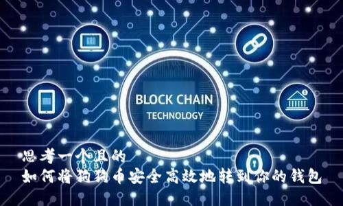 思考一个且的
如何将狗狗币安全高效地转到你的钱包