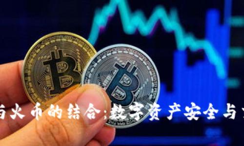 全面解析tpWallet与火币的结合:数字资产安全与交易便捷的完美融合