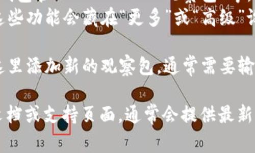 在tpWallet中，观察包（通常是针对区块链地址的观察和管理机制）的具体位置可能会因应用版本更新或界面调整而有所不同。以下是一种常见的查找方法：

1. **打开应用**: 首先，确保您已经安装并登录到tpWallet应用。

2. **主界面**: 通常，观察包的功能会在主界面或者侧边菜单中找到。

3. **查找“观察包”选项**:
   - 在主界面，寻找一个与钱包相关的选项，可能会标记为“钱包管理”、“DAOs”、“观察包”等。
   - 如果没有直接看到，可以查看设置或更多选项，有时候这些功能会藏在“更多”或“高级”设置下。

4. **添加观察包**: 如果您找到了观察包的选项，您可以在这里添加新的观察包，通常需要输入您想要观察的区块链地址或相关信息。

如果您在使用的过程中仍有疑问，建议参考tpWallet的官方文档或支持页面，通常会提供最新的功能和界面指南。