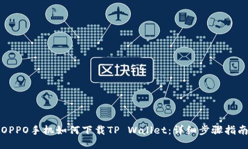 OPPO手机如何下载TP Wallet:详细步骤指南
