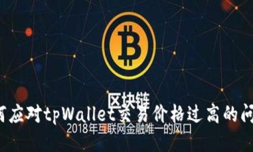 如何应对tpWallet交易价格过高的问题?