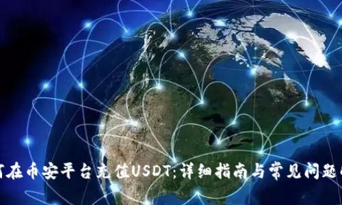 如何在币安平台充值USDT:详细指南与常见问题解答