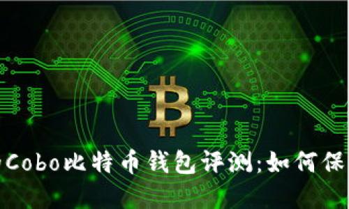 2023年最安全的Cobo比特币钱包评测:如何保护你的数字资产?