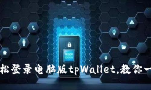 手机如何轻松登录电脑版tpWallet,教你一步一步搞定