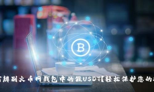 如何辨别火币网钱包中的假USDT?轻松保护您的投资