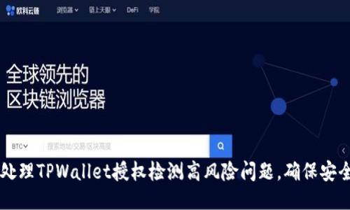 如何处理TPWallet授权检测高风险问题，确保安全交易
