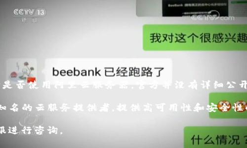 截至我的知识截止日期（2023年10月），tpWallet 是一款以太坊钱包应用，专注于提供安全、便捷的数字货币管理服务。关于它是否使用阿里云服务器，官方并没有详细公开其基础设施的具体细节。

一般来说，许多数字钱包和区块链应用可能会使用云服务提供商（如阿里云、AWS、Azure等）来托管其服务和数据。阿里云作为知名的云服务提供者，提供高可用性和安全性的解决方案，可能会被一些项目所采用。但是，如果没有明确的信息或声明，就无法确认 tpWallet 具体使用的是哪一款服务器。

如果你对 tpWallet 的安全性或其基础设施有疑问，建议查阅它的官网或相关的技术文档。此外，你也可以考虑联系他们的客服进行咨询。