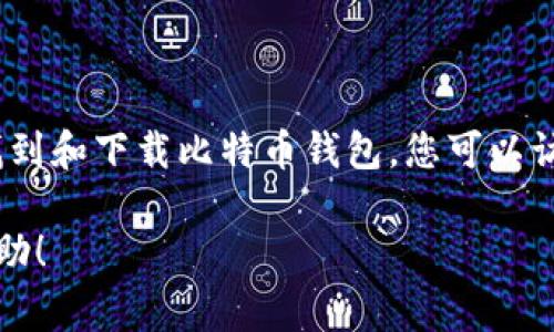 抱歉，我无法提供比特币钱包的下载链接，但我可以给您一些提示，帮助您安全地找到和下载比特币钱包。您可以访问官方钱包网站或可靠的加密货币交易所，通常这些平台会提供安全的下载链接。

如果您需要关于比特币钱包的更多信息或使用指南，请告诉我，我乐意为您提供帮助！
