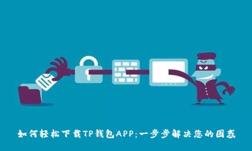 如何轻松下载TP钱包APP：一步步解决您的困惑