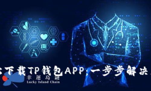 如何轻松下载TP钱包APP：一步步解决您的困惑