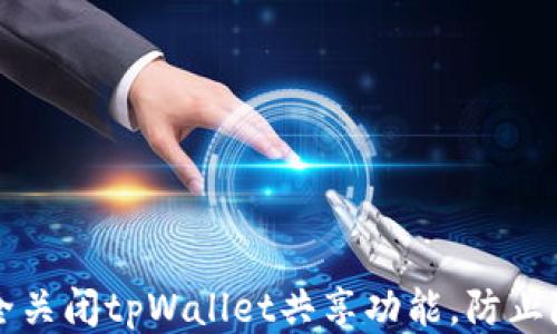 
如何安全关闭tpWallet共享功能，防止隐私泄露