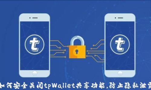 
如何安全关闭tpWallet共享功能，防止隐私泄露