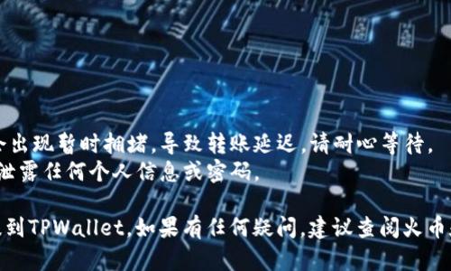 在将HT（火币Token）提到TPWallet之前，您需要进行几个步骤，以确保转账顺利完成。以下是详细的指南，帮助您顺利完成操作。

步骤一：准备工作

在开始之前，请确认您已经完成以下准备工作：

1. **账户注册**：确保您已经在TPWallet上注册账户并完成身份验证。
2. **HT存储地址**：找到您TPWallet上的HT存储地址，以便接收转账。
3. **火币账户准备**：确保您的火币账户内有足够的HT可供提现。

步骤二：获取TPWallet地址

1. 打开TPWallet应用程序或访问其官方网站，登录您的账户。
2. 在主界面中，寻找“我的钱包”或“资产管理”选项。
3. 选择“充值”或“接收”选项，找到HT，并复制您的HT钱包地址。

步骤三：在火币进行提现

1. 登录您的火币账户。
2. 点击“资产”或“资金管理”页面，找到“提币”或“提现”选项。
3. 在提现页面中，选择HT（火币Token）作为您要提取的资产。
4. 粘贴您从TPWallet复制的HT存储地址。
5. 输入您要提取的HT数量，并填写相关的安全验证信息。

步骤四：确认信息

在提交提现请求之前，请务必检查以下信息：

1. 提现地址是否正确：确保您粘贴的TPWallet地址无误。
2. 提现金额是否合理：确保您提现的HT数量符合您的需求。
3. 确认提现手续费：火币平台通常会收取一定的手续费，请提前了解相关费用。

步骤五：提交提现请求

1. 如果一切信息正确无误，请点击“提交”，以完成提现请求。
2. 在提交后，火币平台会进行处理，您可以在“提现记录”中查看提现状态。

步骤六：检查TPWallet账户

1. 开启TPWallet，前往“钱包”或“资产”选项。
2. 查看HT余额是否已更新。如果未更新，请耐心等待，尽量在几个小时内检查。

注意事项

在进行转账时，请务必注意以下细节：

1. **网络确认时间**：有时区块链网络会出现暂时拥堵，导致转账延迟，请耐心等待。
2. **安全性**：确保您的账户安全，避免泄露任何个人信息或密码。

通过这些步骤，您应该能够顺利地将HT提到TPWallet。如果有任何疑问，建议查阅火币和TPWallet的官方文档或寻求客服帮助。