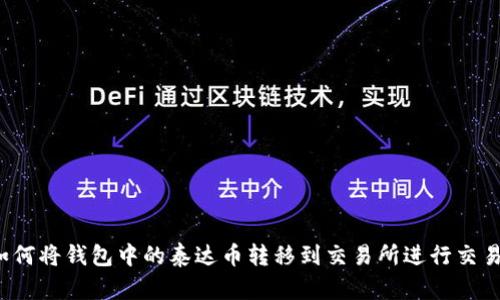 如何将钱包中的泰达币转移到交易所进行交易?