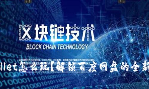 “tpWallet怎么玩?解锁百度网盘的全新玩法!”