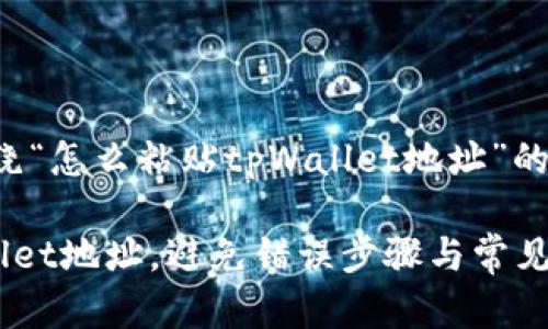 当然可以,下面是围绕“怎么粘贴tpWallet地址”的、关键词和内容大纲:
如何轻松粘贴tpWallet地址,避免错误步骤与常见问题