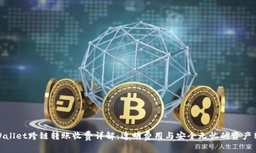 tpWallet跨链转账收费详解:透明费用与安全无忧的资产转换