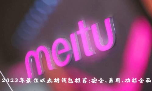 2023年最佳以太坊钱包推荐：安全、易用、功能全面