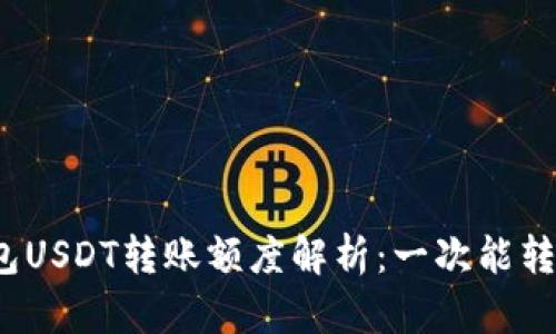 TP钱包USDT转账额度解析:一次能转多少?