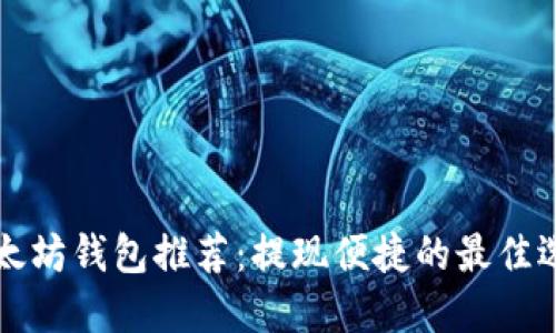 以太坊钱包推荐:提现便捷的最佳选择